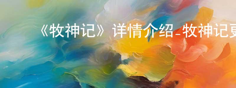 白金泉发布《牧神记》详情介绍_牧神记更新至第50集在线观看_牧神记迅雷下载_国漫